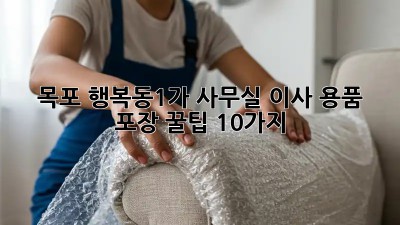 목포 행복동1가 사무실 이사? 용품 포장 꿀팁 10가지! 📦✨