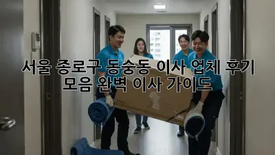 서울 종로구 동숭동 이사 업체 후기 모음: 완벽 이사 가이드