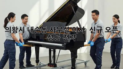 의왕시 내손동 사무실 이사 & 신규 오픈 성공 전략!