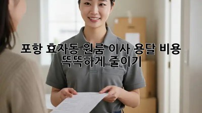 포항 효자동 원룸 이사, 용달 비용 똑똑하게 줄이기!